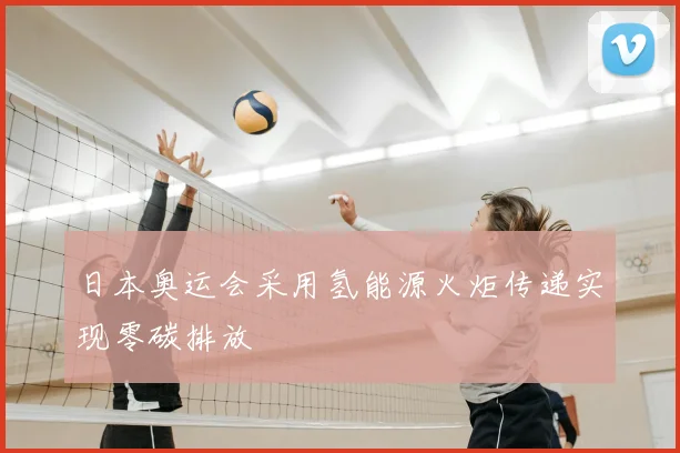日本奥运会采用氢能源火炬传递实现零碳排放