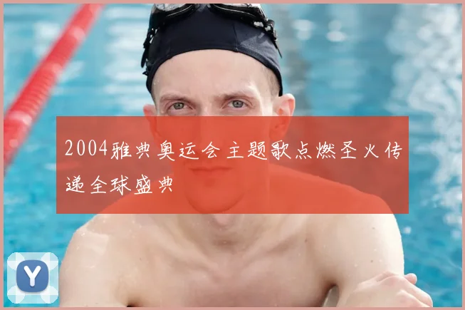 2004雅典奥运会主题歌点燃圣火传递全球盛典