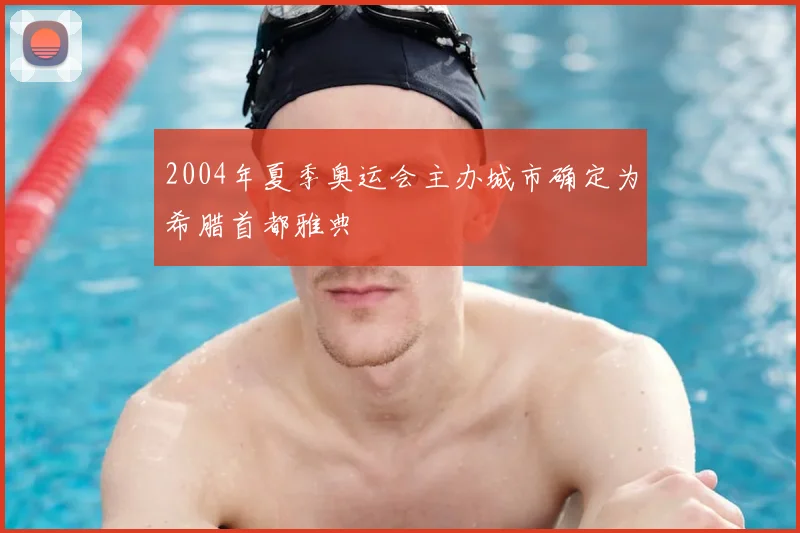 2004年夏季奥运会主办城市确定为希腊首都雅典