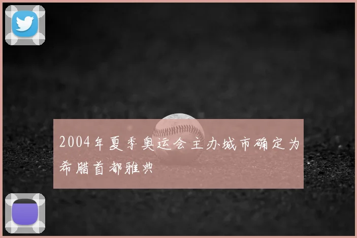 2004年夏季奥运会主办城市确定为希腊首都雅典