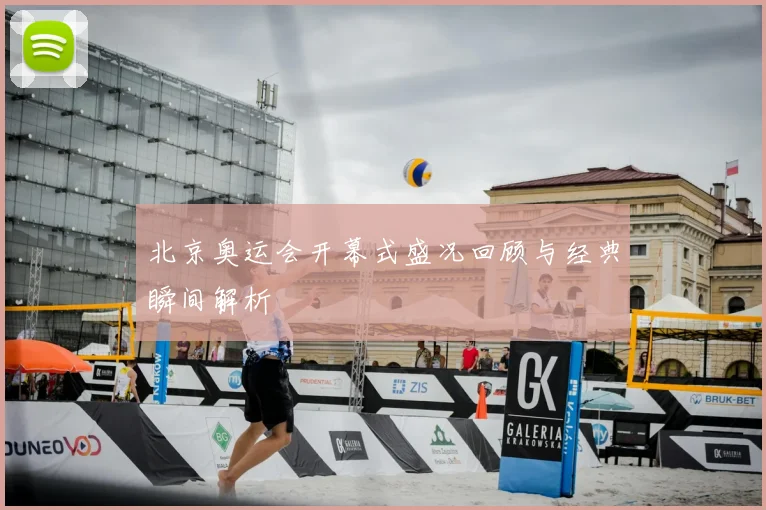 北京奥运会开幕式盛况回顾与经典瞬间解析