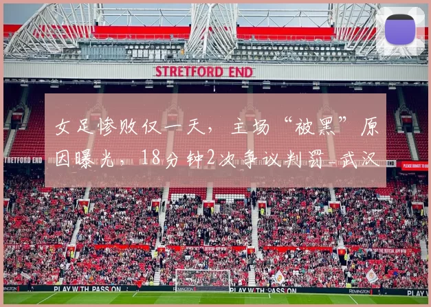女足惨败仅一天，主场“被黑”原因曝光，18分钟2次争议判罚_武汉_比赛_防守