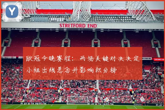 欧冠今晚赛程：两场关键对决决定小组出线悬念并影响积分榜