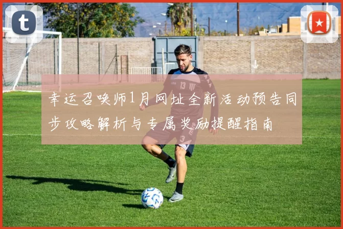 幸运召唤师1月网址全新活动预告同步攻略解析与专属奖励提醒指南