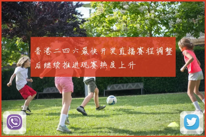 香港二四六最快开奖直播赛程调整后继续推进观赛热度上升