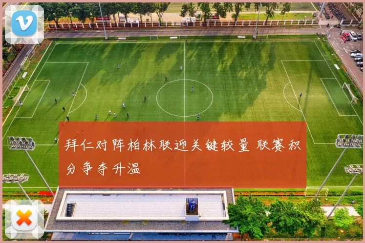 拜仁对阵柏林联迎关键较量 联赛积分争夺升温