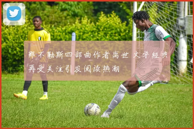 那不勒斯四部曲作者离世 文学经典再受关注引发阅读热潮