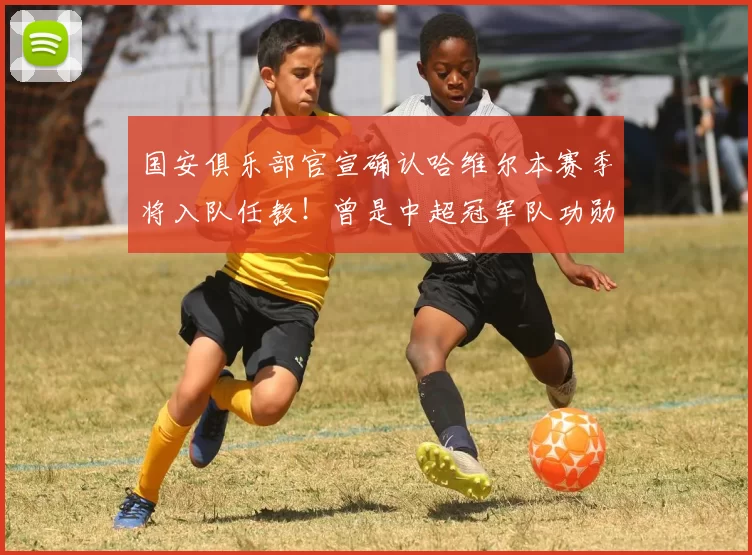 国安俱乐部官宣确认哈维尔本赛季将入队任教！曾是中超冠军队功勋名帅，深受球迷认可_体能教练_康复