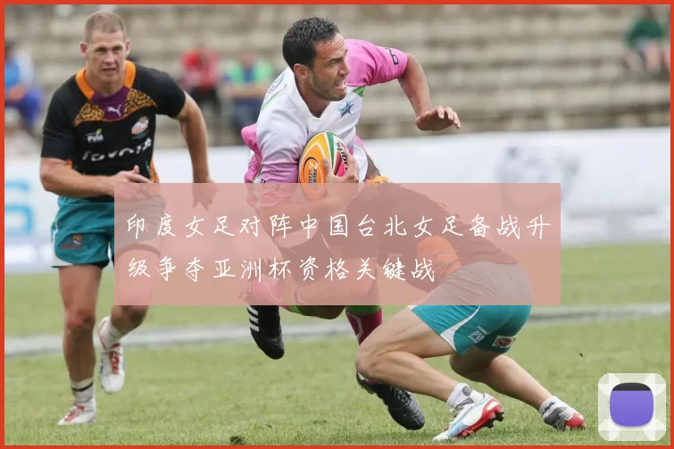 印度女足对阵中国台北女足备战升级争夺亚洲杯资格关键战