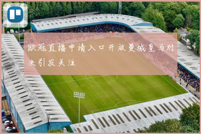 欧冠直播申请入口开放曼城皇马对决引发关注