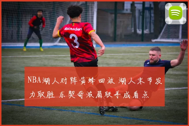 NBA湖人对阵黄蜂回放 湖人末节发力取胜 东契奇浓眉联手成看点