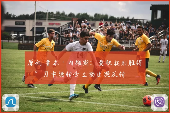 原创 鲁本·内维斯：曼联就利雅得新月中场转会立场出现反转