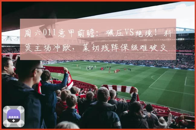 周六011意甲前瞻：碾压VS绝境！科莫主场冲欧，莱切残阵保级难破交锋魔咒？_防守_客场_进攻