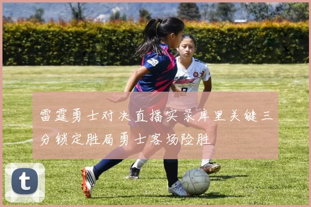 雷霆勇士对决直播实录库里关键三分锁定胜局勇士客场险胜