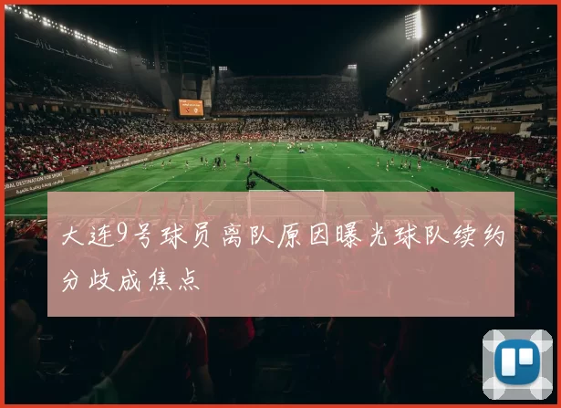 大连9号球员离队原因曝光球队续约分歧成焦点