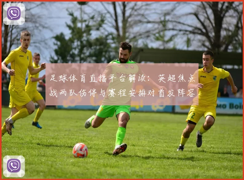 足球体育直播平台解读：英超焦点战两队伤停与赛程安排对首发阵容的影响