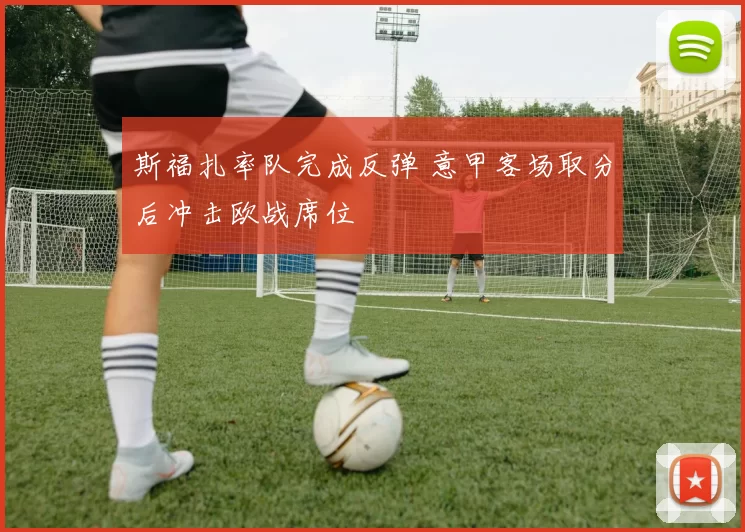 斯福扎率队完成反弹 意甲客场取分后冲击欧战席位