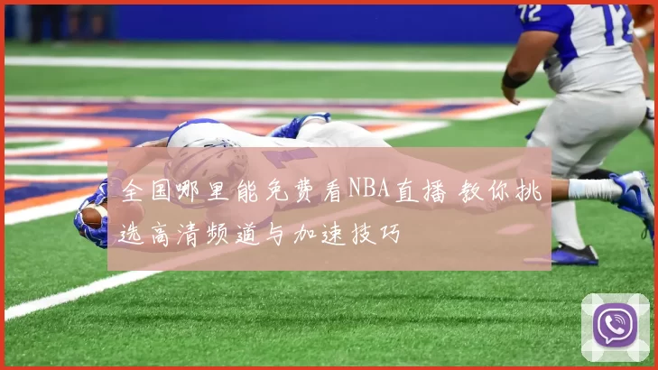 全国哪里能免费看NBA直播 教你挑选高清频道与加速技巧