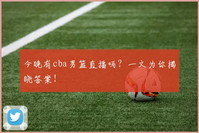 今晚有cba男篮直播吗？一文为你揭晓答案！