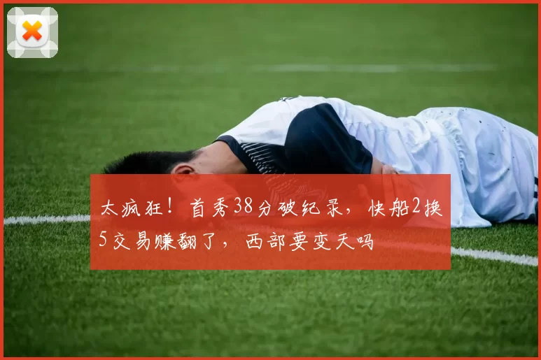 太疯狂！首秀38分破纪录，快船2换5交易赚翻了，西部要变天吗