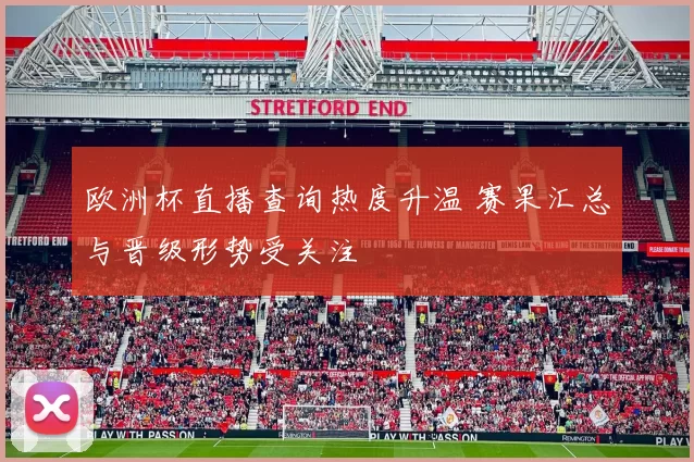 欧洲杯直播查询热度升温 赛果汇总与晋级形势受关注