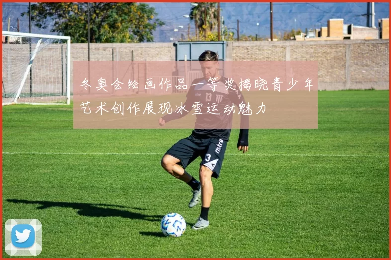 冬奥会绘画作品一等奖揭晓青少年艺术创作展现冰雪运动魅力