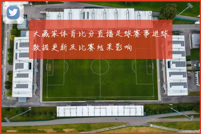 大赢家体育比分直播足球赛事进球数据更新及比赛结果影响
