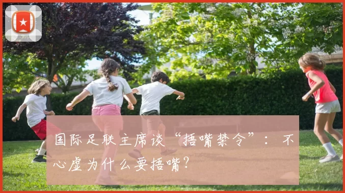 国际足联主席谈“捂嘴禁令”：不心虚为什么要捂嘴？