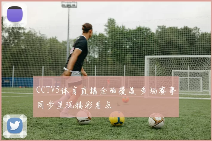 CCTV5体育直播全面覆盖 多场赛事同步呈现精彩看点