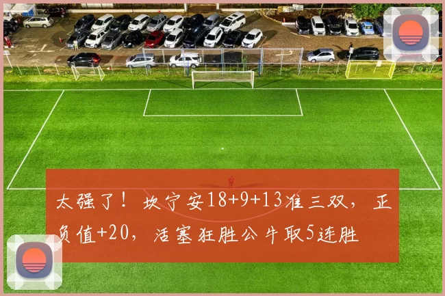 太强了！坎宁安18+9+13准三双，正负值+20，活塞狂胜公牛取5连胜