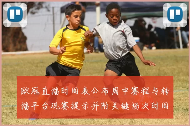 欧冠直播时间表公布周中赛程与转播平台观赛提示并附关键场次时间提醒