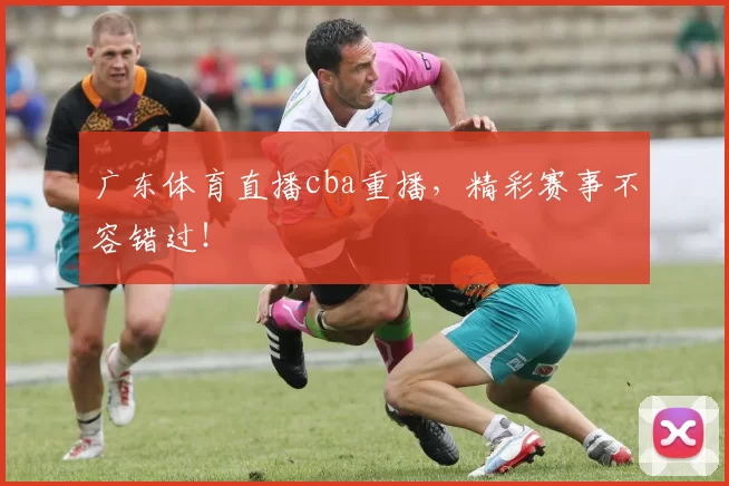 广东体育直播cba重播，精彩赛事不容错过！